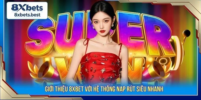 Giới Thiệu 8XBET - Tổng Quan Nền Tảng Và Dịch Vụ Nổi Bật 3 Giới thiệu 8XBET với hệ thống nạp rút siêu nhanh
