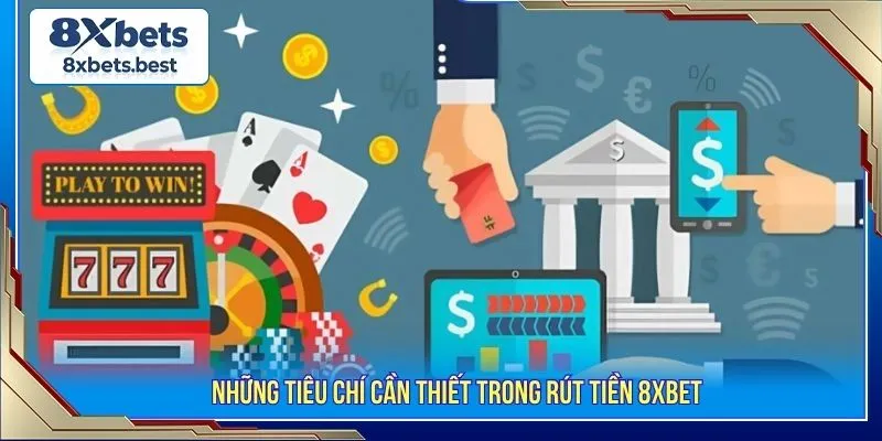 Hướng Dẫn Rút Tiền 8XBET Nhanh Gọn Và Các Lưu Ý Cần Thiết 1 Những tiêu chí cần thiết trong rút tiền 8XBET