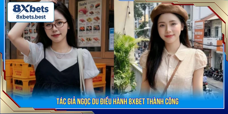 Giới Thiệu Tác Giả Ngọc Du: CEO Trẻ Bản Lĩnh Và Năng Động 3 Tác giả Ngọc Du điều hành 8XBET thành công